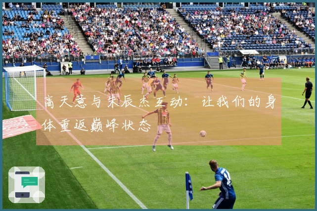 高天意与朱辰杰互动：让我们的身体重返巅峰状态