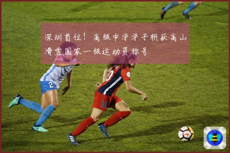 深圳首位！高级中学学子斩获高山滑雪国家一级运动员称号