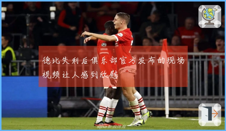 德比失利后俱乐部官方发布的现场视频让人感到欣慰