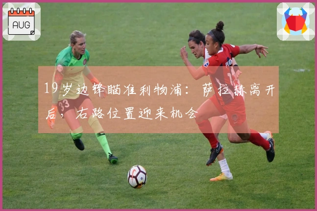 19岁边锋瞄准利物浦：萨拉赫离开后，右路位置迎来机会