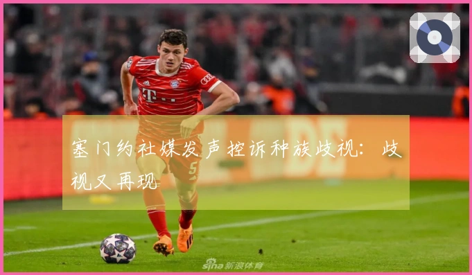 塞门约社媒发声控诉种族歧视：歧视又再现