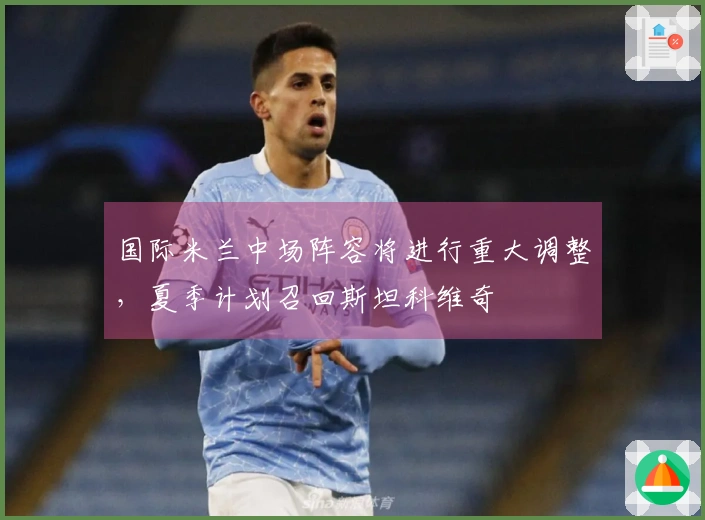 国际米兰中场阵容将进行重大调整，夏季计划召回斯坦科维奇