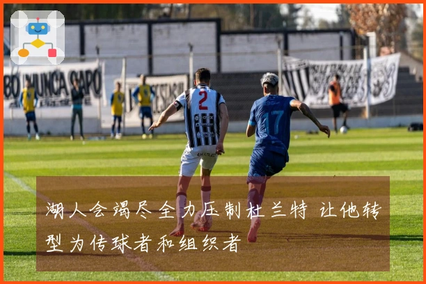 湖人会竭尽全力压制杜兰特 让他转型为传球者和组织者