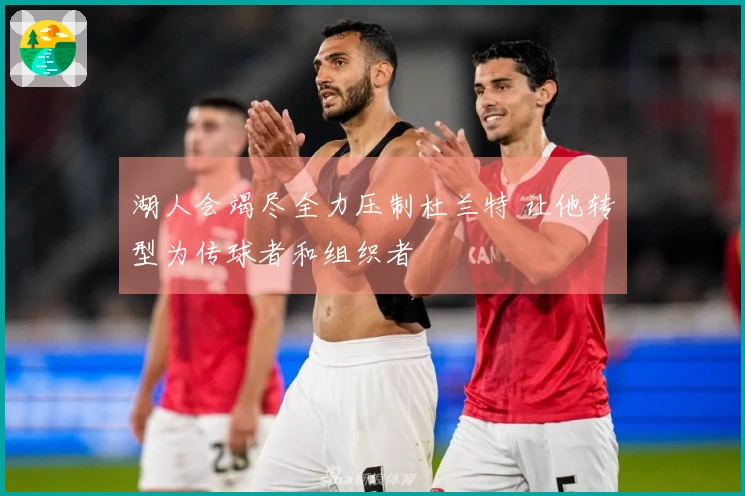 湖人会竭尽全力压制杜兰特 让他转型为传球者和组织者