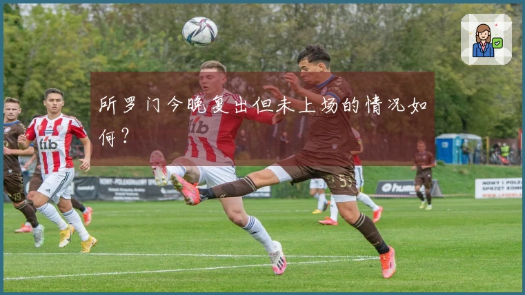 所罗门今晚复出但未上场的情况如何？