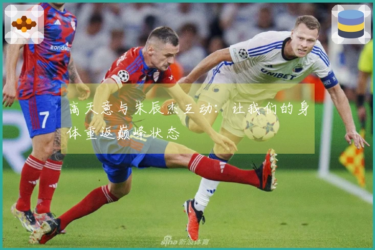 高天意与朱辰杰互动：让我们的身体重返巅峰状态