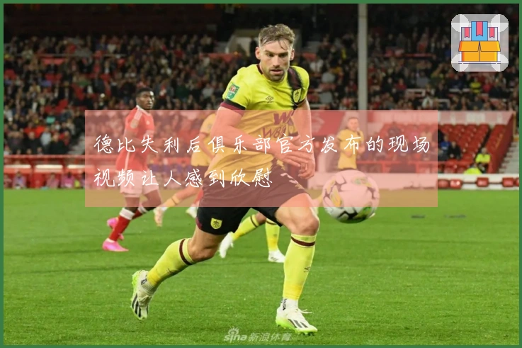 德比失利后俱乐部官方发布的现场视频让人感到欣慰