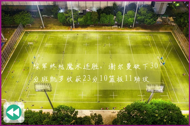 绿军终结魔术连胜，谢尔曼砍下30分班凯罗收获23分10篮板11助攻
