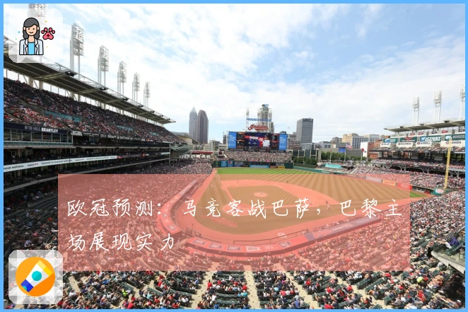 欧冠预测：马竞客战巴萨，巴黎主场展现实力