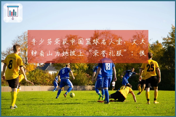 李少芬荣获中国篮球名人堂，丈夫钟南山为她披上“荣誉礼服”：很少见你如此激动，这也是我们家庭的骄傲