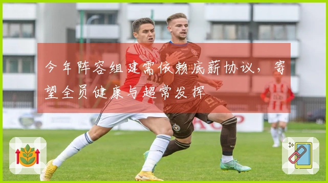 今年阵容组建需依赖底薪协议，寄望全员健康与超常发挥