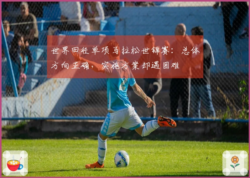 世界田径单项马拉松世锦赛：总体方向正确，实施方案却遇困难